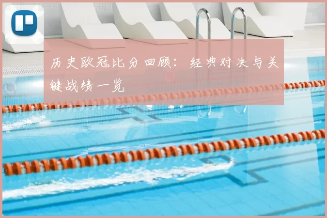 历史欧冠比分回顾：经典对决与关键战绩一览