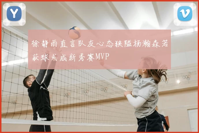 徐静雨直言队友心态狭隘杨瀚森若获球或成新秀赛MVP