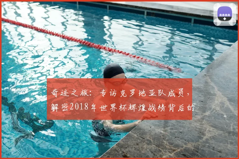 奇迹之旅：专访克罗地亚队成员，解密2018年世界杯辉煌战绩背后的故事