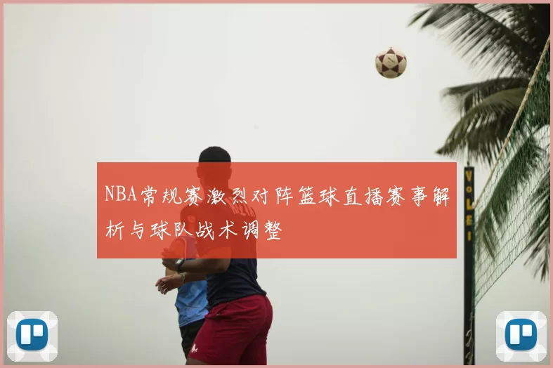 NBA常规赛激烈对阵篮球直播赛事解析与球队战术调整