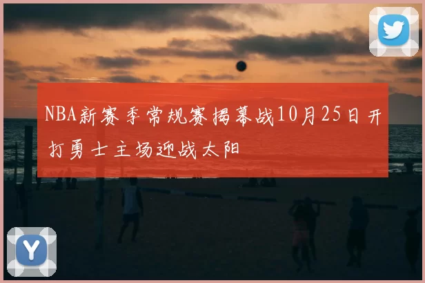NBA新赛季常规赛揭幕战10月25日开打勇士主场迎战太阳