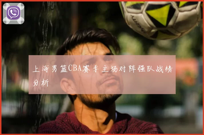 上海男篮CBA赛季主场对阵强队战绩分析