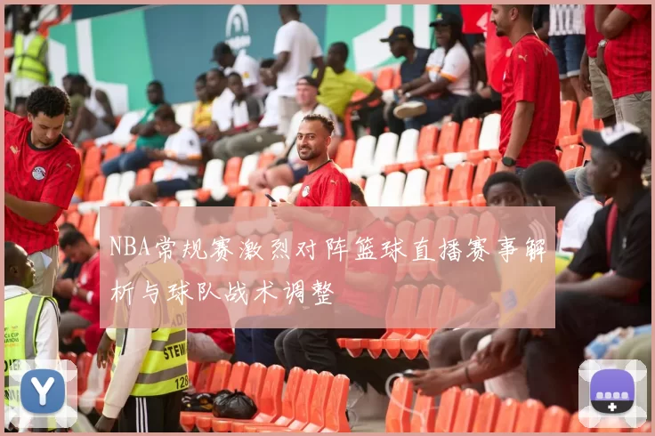 NBA常规赛激烈对阵篮球直播赛事解析与球队战术调整