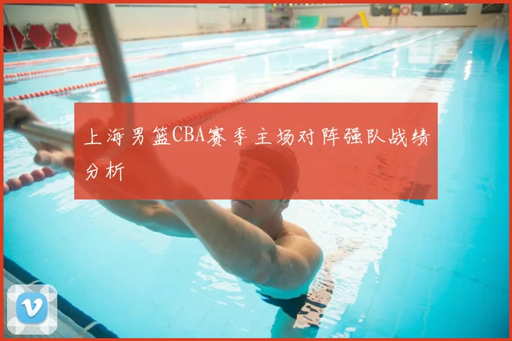 上海男篮CBA赛季主场对阵强队战绩分析