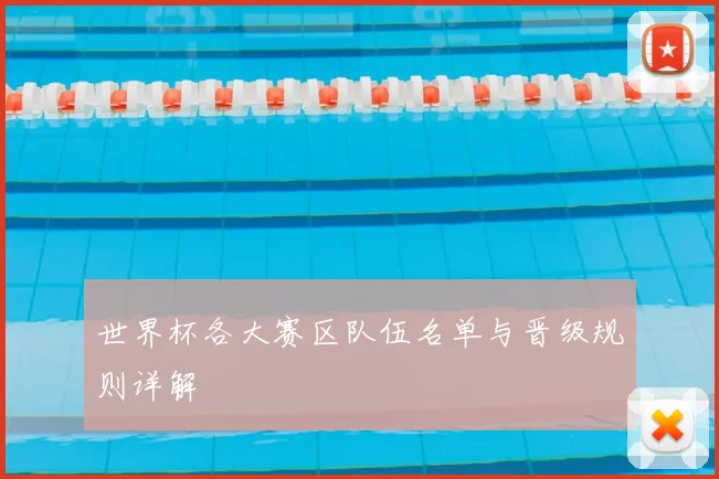 世界杯各大赛区队伍名单与晋级规则详解