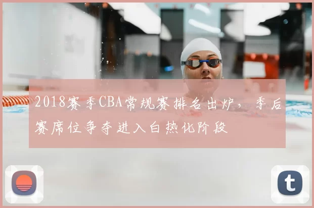 2018赛季CBA常规赛排名出炉,季后赛席位争夺进入白热化阶段